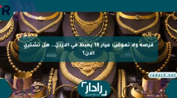 فرصة ولا تعوض: عيار 18 يهبط في الأردن.. هل تشتري الآن؟